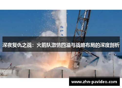 深夜复仇之战：火箭队激情四溢与战略布局的深度剖析