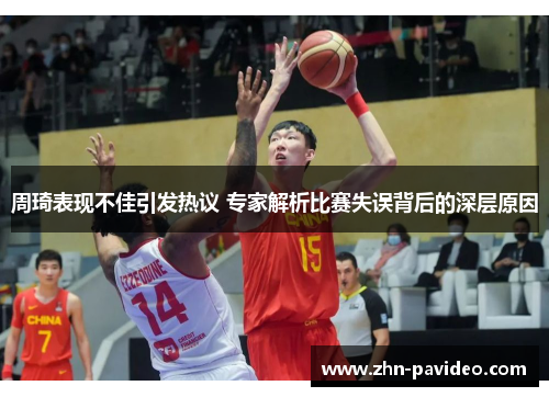 周琦表现不佳引发热议 专家解析比赛失误背后的深层原因