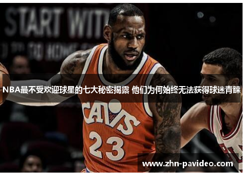 NBA最不受欢迎球星的七大秘密揭露 他们为何始终无法获得球迷青睐