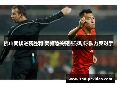 佛山南狮逆袭胜利 吴毅臻关键进球助球队力克对手