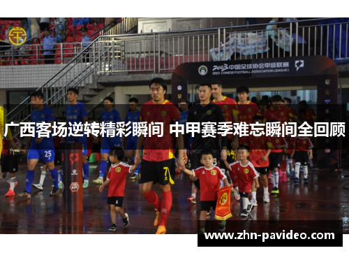 广西客场逆转精彩瞬间 中甲赛季难忘瞬间全回顾