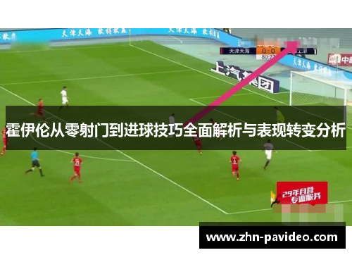 霍伊伦从零射门到进球技巧全面解析与表现转变分析