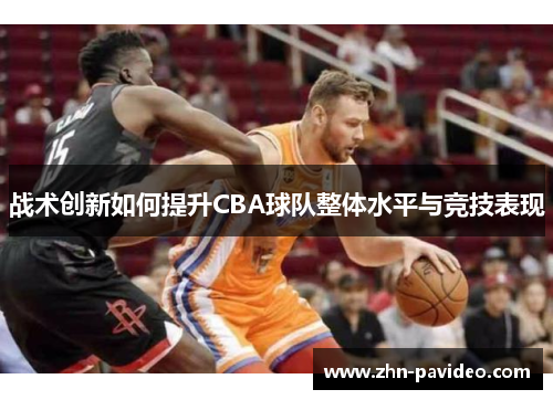 战术创新如何提升CBA球队整体水平与竞技表现