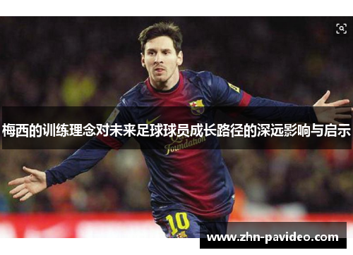 梅西的训练理念对未来足球球员成长路径的深远影响与启示