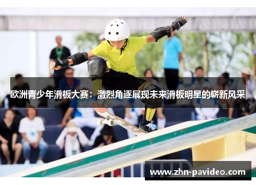 欧洲青少年滑板大赛：激烈角逐展现未来滑板明星的崭新风采
