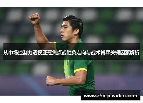 从中场控制力透视亚冠焦点战胜负走向与战术博弈关键因素解析