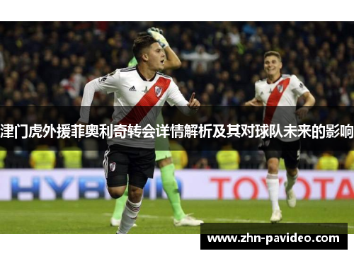 津门虎外援菲奥利奇转会详情解析及其对球队未来的影响