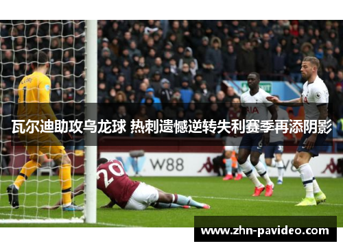 瓦尔迪助攻乌龙球 热刺遗憾逆转失利赛季再添阴影