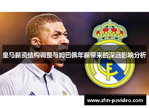 皇马薪资结构调整与姆巴佩年薪带来的深远影响分析