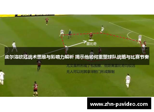 皮尔洛欧冠战术思维与影响力解析 揭示他如何重塑球队战略与比赛节奏