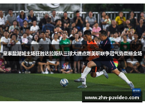 皇家盐湖城主场狂胜达拉斯队三球大捷点燃美职联争冠气势震撼全场