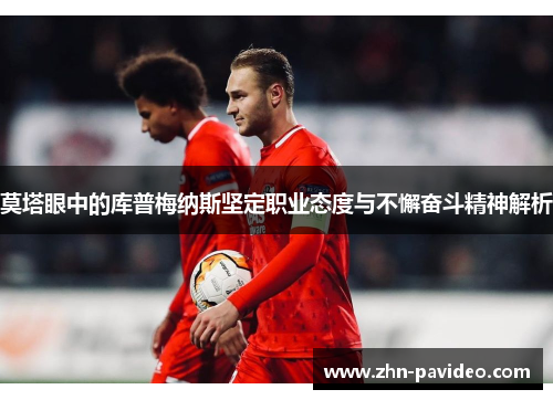 莫塔眼中的库普梅纳斯坚定职业态度与不懈奋斗精神解析