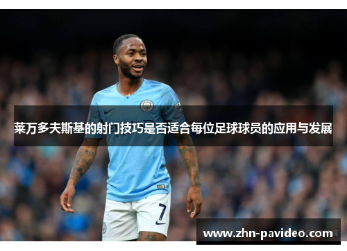 莱万多夫斯基的射门技巧是否适合每位足球球员的应用与发展