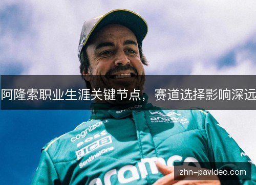 阿隆索职业生涯关键节点,赛道选择影响深远 阿隆索职业生涯关键节点,赛道选择影响深远